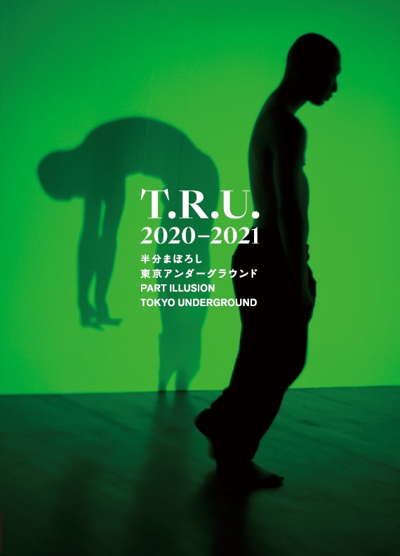 　『T.R.U.2020-2021　半分まぼろし　東京アンダーグラウンド』　